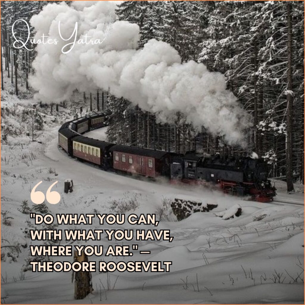 A black steam train traveling through a dense, snowy pine forest. Quote: "Do what you can, with what you have, where you are." — Theodore Roosevelt.